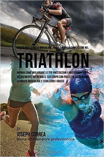 Ricette Per La Massa Muscolare, Prima E Dopo La Competizione Nel Triathlon: Impara Come Migliorare Le Tue Prestazioni E Recuperare Piu Velocemente Nut