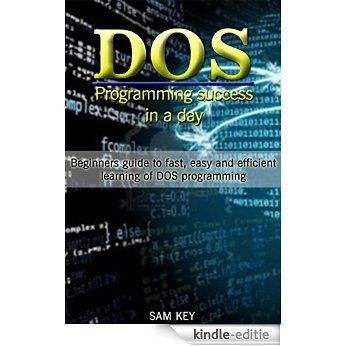 DOS: Programming Success in a Day: Beginners guide to fast, easy and efficient learning of DOS programming (DOS, ADA, Programming, DOS Programming, ADA ... Android, JAVA) (English Edition) [Kindle-editie]