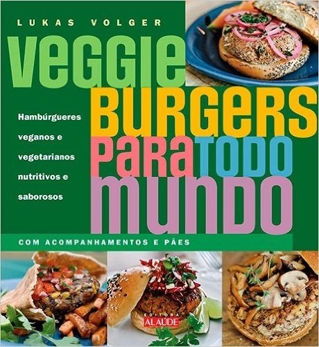 Veggie Burgers Para Todo Mundo. Hambúrgueres Veganos e Vegetarianos Nutritivos e Saborosos