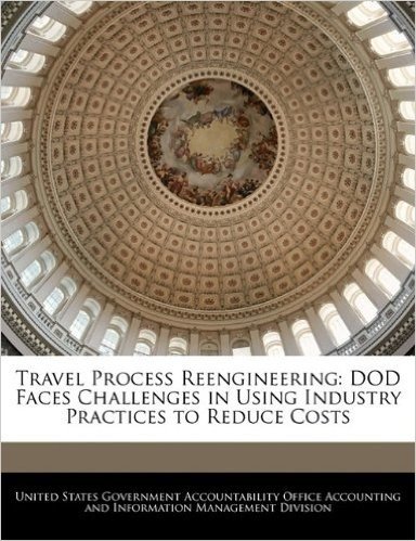 Travel Process Reengineering: Dod Faces Challenges in Using Industry Practices to Reduce Costs