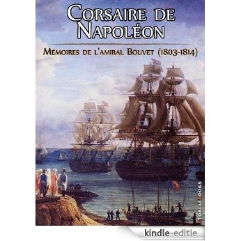 Corsaire de Napoléon. Les campagnes de l'amiral Bouvet: Mémoires augmentées [Kindle-editie]
