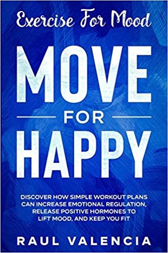Exercise For Mood: Move For Happy - Discover How Simple Workout Plant Can Increase Emotional Regulation, Release Hormones To Lift Mood, and Keep You Fit