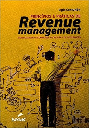 Princípios e Práticas de Revenue Management. Gerenciamento de Demanda, de Receita e de Distribuição