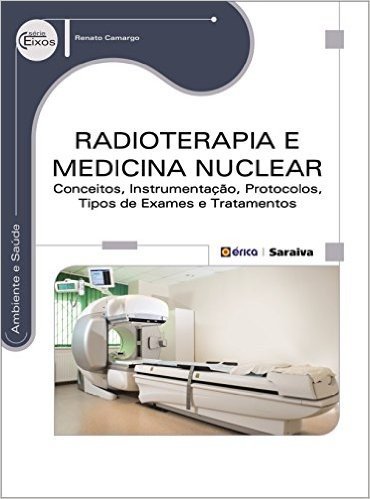 Radioterapia e Medicina Nuclear. Conceitos, Instrumentação, Protocolos, Tipos de Exames e Tratamentos