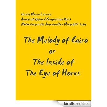 The Melody of Cairo or The Inside of the Eye of Horus,Draft A: Annual of Applied Compassion Vol.3 (= Mittelungen für Angewandtes Mitgefühl 4,3) edited by Ursula Maria Lorenz [Kindle-editie]
