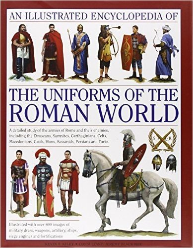 An  Illustrated Encyclopedia of the Uniforms of the Roman World a Detailed Study of the Armies of Rome and Their Enemies, Including the Etruscans, Sam