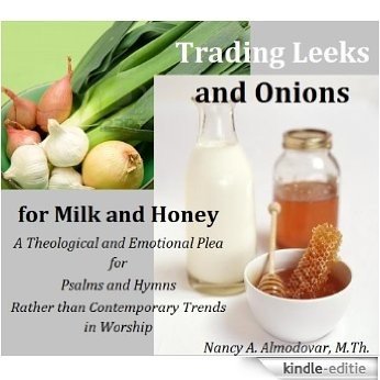 Trading Leeks and Onions for Milk and Honey:  A Theological and Emotional Plea for  Psalms and Hymns  Rather than Contemporary Trends in Worship (English Edition) [Kindle-editie]