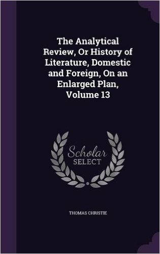 The Analytical Review, or History of Literature, Domestic and Foreign, on an Enlarged Plan, Volume 13