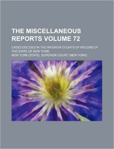 The Miscellaneous Reports Volume 72; Cases Decided in the Inferior Courts of Record of the State of New York
