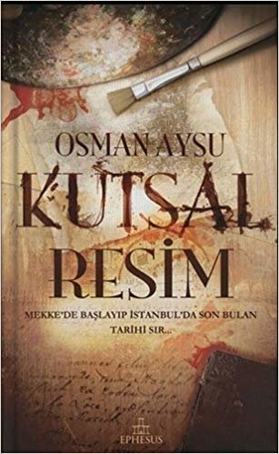 Kutsal Resim - Ciltli: Mekke'de Başlayıp İstanbul'da Son Bulan Tarihi Sır...