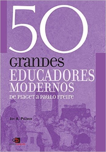 50 Grandes Educadores Modernos. De Piaget a Paulo Freire
