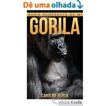 Gorila: Libro de imágenes asombrosas y datos curiosos sobre los Gorila para niños (Serie Acuérdate de mí) (Spanish Edition) [eBook Kindle]