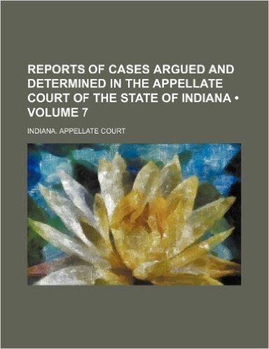 Reports of Cases Argued and Determined in the Appellate Court of the State of Indiana (Volume 7)