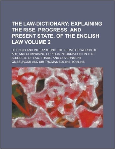 The Law-Dictionary; Defining and Interpreting the Terms or Words of Art; And Comprising Copious Information on the Subjects of Law, Trade, and Governm