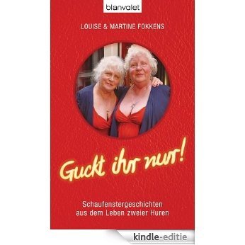 Guckt ihr nur!: Schaufenstergeschichten aus dem Leben zweier Huren (German Edition) [Kindle-editie]