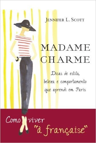 Madame Charme: Lições de estilo, beleza e comportamento que aprendi em Paris