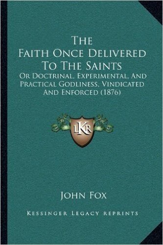 The Faith Once Delivered to the Saints: Or Doctrinal, Experimental, and Practical Godliness, Vindicated and Enforced (1876)