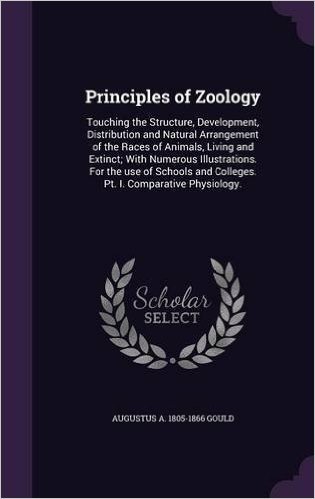 Principles of Zoology: Touching the Structure, Development, Distribution and Natural Arrangement of the Races of Animals, Living and Extinct; With ... and Colleges. PT. I. Comparative Physiology.