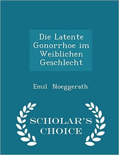 Die Latente Gonorrhoe Im Weiblichen Geschlecht - Scholar's Choice Edition