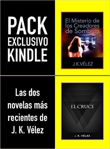 PACK EXCLUSIVO KINDLE, LAS DOS NOVELAS MÁS RECIENTES DE J. K. VÉLEZ: El Misterio de los Creadores de Sombras & El Cruce (Spanish Edition)