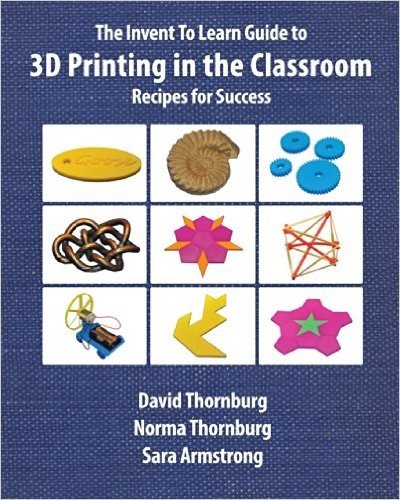 The Invent to Learn Guide to 3D Printing in the Classroom: Recipes for Success