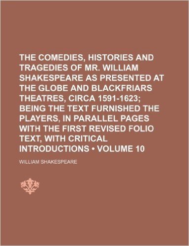 The Comedies, Histories and Tragedies of Mr. William Shakespeare as Presented at the Globe and Blackfriars Theatres, Circa 1591-1623 (Volume 10); ... First Revised Folio Text, with Critical Int baixar