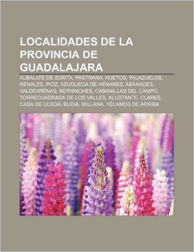 Localidades de La Provincia de Guadalajara: Albalate de Zorita, Pastrana, Huetos, Palazuelos, Renales, Pioz, Azuqueca de Henares, Abanades