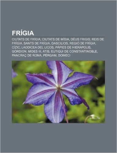 Frigia: Ciutats de Frigia, Ciutats de Misia, Deus Frigis, Reis de Frigia, Sants de Frigia, Dascilios, Regio de Frigia, Cizic