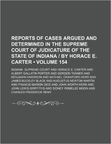 Reports of Cases Argued and Determined in the Supreme Court of Judicature of the State of Indiana by Horace E. Carter (Volume 154)