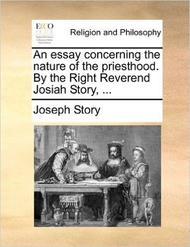 An Essay Concerning the Nature of the Priesthood. by the Right Reverend Josiah Story, ...