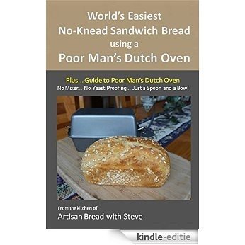 World's Easiest No-Knead Sandwich Bread using a Poor Man's Dutch Oven (Plus... Guide to Poor Man's Dutch Ovens): From the kitchen of Artisan Bread with Steve (English Edition) [Kindle-editie]