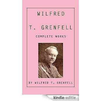 Wilfred T. Grenfell: Complete Works (illustrated): (Five Books And More then 60 Illustrations Included) (English Edition) [Kindle-editie]