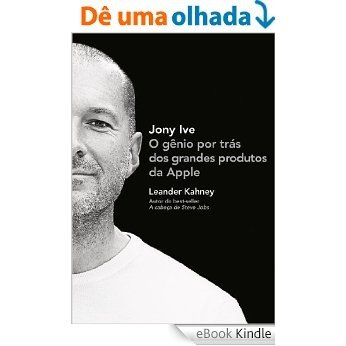 Jony Ive - O gênio por trás dos grandes produtos da Apple [eBook Kindle]