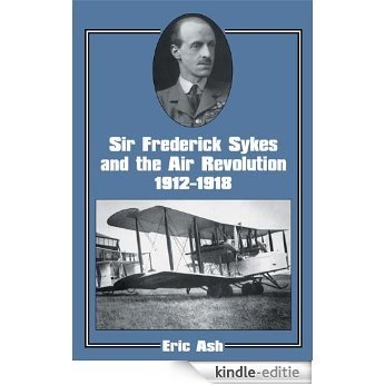 Sir Frederick Sykes and the Air Revolution 1912-1918 (Studies in Air Power) [Kindle-editie]
