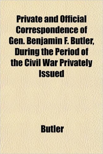 Private and Official Correspondence of Gen. Benjamin F. Butler, During the Period of the Civil War Privately Issued