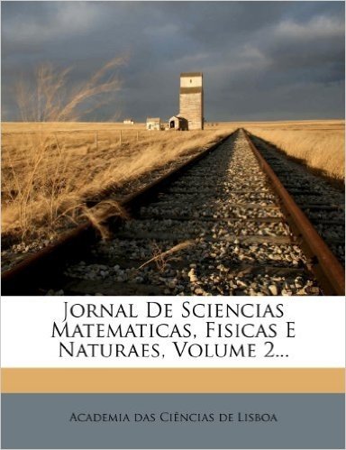 Jornal de Sciencias Matematicas, Fisicas E Naturaes, Volume 2...