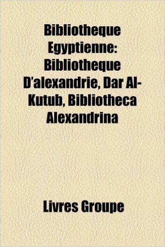 Bibliotheque Egyptienne: Bibliotheque D'Alexandrie, Dar Al-Kutub, Bibliotheca Alexandrina