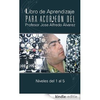 Libro de Aprendizaje para Acordeón del Profesor Jose Alfredo Álvarez: Niveles del 1 al 5 (Spanish Edition) [Kindle-editie]