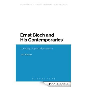 Ernst Bloch and His Contemporaries: Locating Utopian Messianism (Bloomsbury Studies in Continental Philosophy) [Kindle-editie]