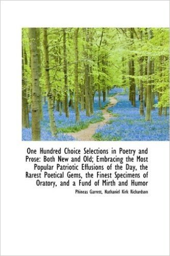 One Hundred Choice Selections in Poetry and Prose: Both New and Old; Embracing the Most Popular Patr