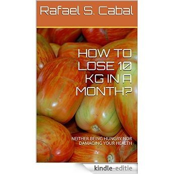 HOW TO LOSE 10 KG IN A MONTH?: NEITHER BEING HUNGRY NOR DAMAGING YOUR HEALTH (English Edition) [Kindle-editie]