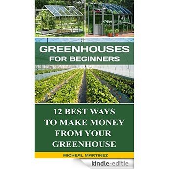 Greenhouses for Beginners: 12 Best Ways To Make Money From Your  Greenhouse: (Mini Farming Self-Sufficiency On 1/ 4 acre, Greenhouse, gardening for beginners) ... chicken coop, Greenhouse)) (English Edition) [Kindle-editie]