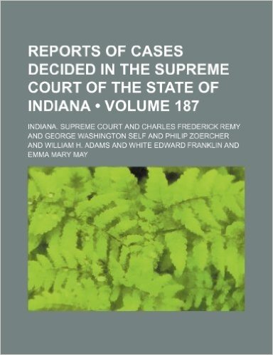 Reports of Cases Decided in the Supreme Court of the State of Indiana (Volume 187)