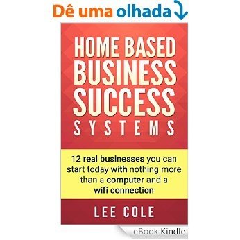 Home Based Business: Success Systems: 12 real businesses you can start today with nothing more than a computer and a wifi connection (Home Based Business Opportunities) (English Edition) [eBook Kindle]