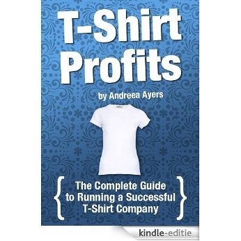 T-shirt Profits: Start a t-shirt business - The complete guide to starting and running a successful t-shirt company (English Edition) [Kindle-editie]