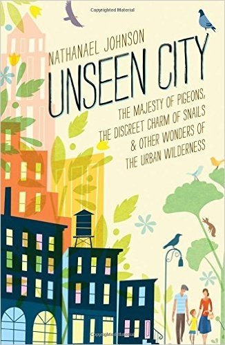 Unseen City: The Majesty of Pigeons, the Discreet Charm of Snails & Other Wonders of the Urban Wilderness baixar