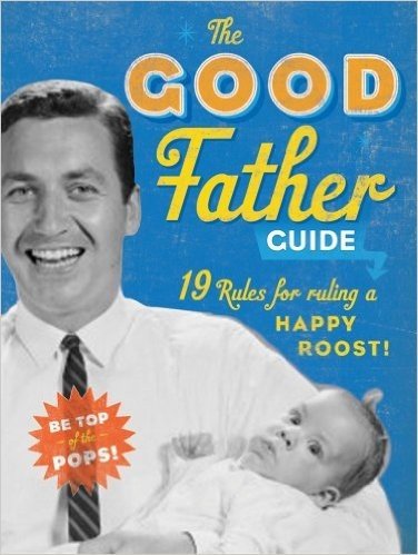 The Good Father Guide: 19 Tips for Being the Best Gosh Damn Dad Out There