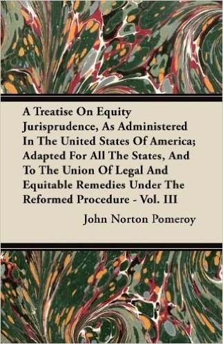 A Treatise on Equity Jurisprudence, as Administered in the United States of America; Adapted for All the States, and to the Union of Legal and ... Under the Reformed Procedure - Vol. III