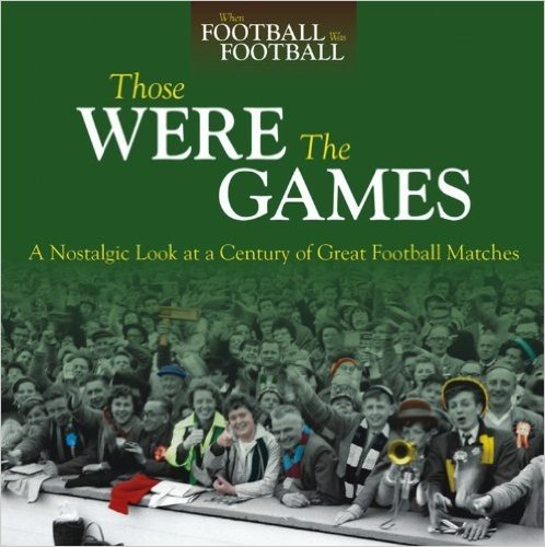 Those Were the Games: A Nostalgic Look at a Century of Great Football Matches