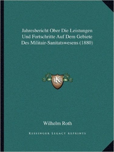 Jahresbericht Ober Die Leistungen Und Fortschritte Auf Dem Gebiete Des Militair-Sanitatswesens (1880)